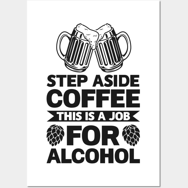 Step aside coffee this is a job for alcohol - Funny Hilarious Meme Satire Simple Black and White Beer Lover Gifts Presents Quotes Sayings Wall Art by Arish Van Designs